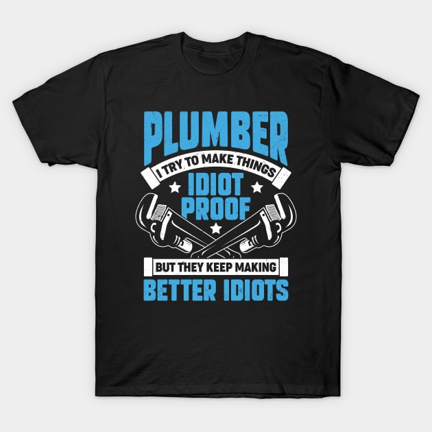 Plumber I Try To Make Things Idiot Proof T-Shirt by Dolde08